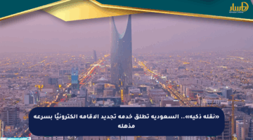 «نقلة ذكية».. السعودية تطلق خدمة تجديد الإقامة إلكترونيًا بسرعة مذهلة